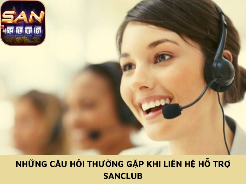 Những câu hỏi thường gặp khi liên hệ hỗ trợ Sanclub